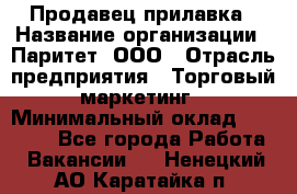 Продавец прилавка › Название организации ­ Паритет, ООО › Отрасль предприятия ­ Торговый маркетинг › Минимальный оклад ­ 28 000 - Все города Работа » Вакансии   . Ненецкий АО,Каратайка п.